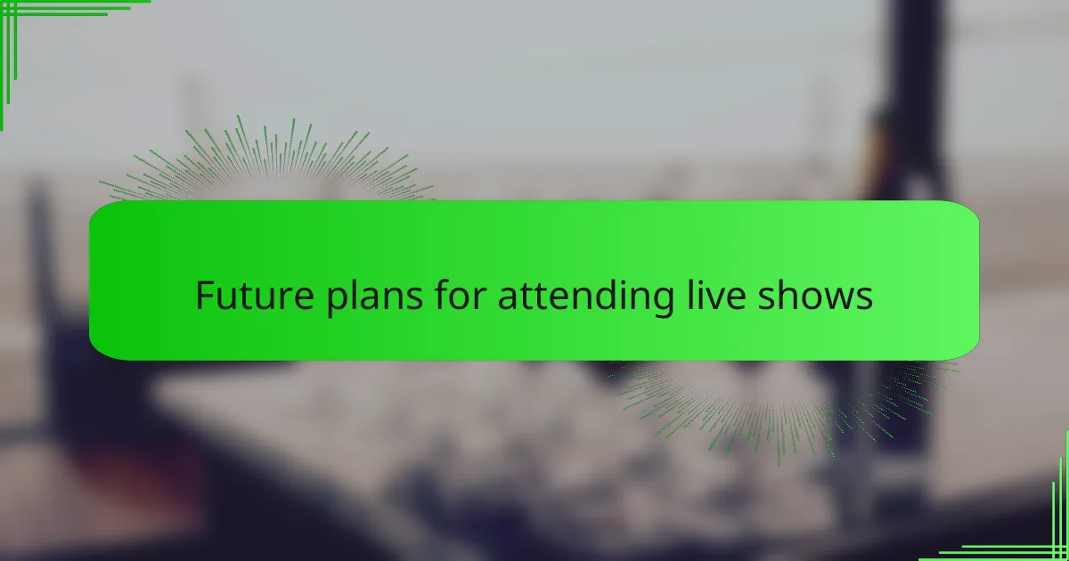 Future plans for attending live shows